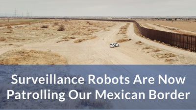 Surveillance Robots Are Now Patrolling Our Mexican Border